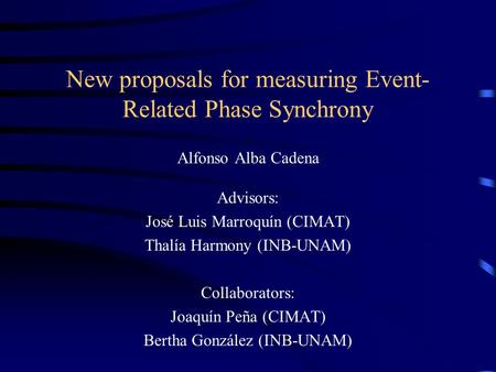 New proposals for measuring Event- Related Phase Synchrony Alfonso Alba Cadena Advisors: José Luis Marroquín (CIMAT) Thalía Harmony (INB-UNAM) Collaborators: