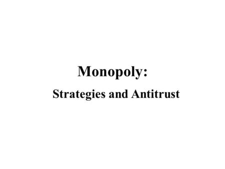 Monopoly: Strategies and Antitrust. Why Monopolies Arise Barriers to entry ( ownership of key resource, cost advantage, know-how, reputation, patent,