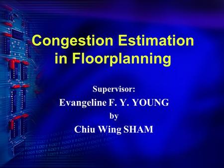 Congestion Estimation in Floorplanning Supervisor: Evangeline F. Y. YOUNG by Chiu Wing SHAM.