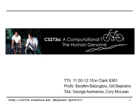 [Bejerano Spr06/07] 1 TTh 11:00-12:15 in Clark S361 Profs: Serafim Batzoglou, Gill Bejerano TAs: George Asimenos, Cory McLean.