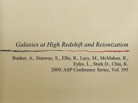 Galaxies at High Redshift and Reionization Bunker, A., Stanway, E., Ellis, R., Lacy, M., McMahon, R., Eyles, L., Stark D., Chiu, K. 2009, ASP Conference.