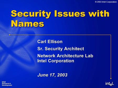 ® © 2003 Intel Corporation Security Issues with Names Carl Ellison Sr. Security Architect Network Architecture Lab Intel Corporation June 17, 2003.