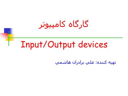 تهيه كننده : علي برادران هاشمي گارگاه کامپیوتر Input/Output devices.