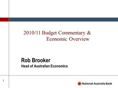 1 Rob Brooker Head of Australian Economics 2010/11 Budget Commentary & Economic Overview.