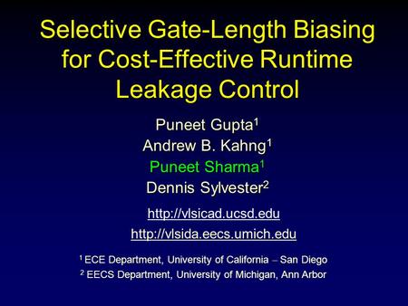 Selective Gate-Length Biasing for Cost-Effective Runtime Leakage Control Puneet Gupta 1 Andrew B. Kahng 1 Puneet Sharma 1 Dennis Sylvester 2 1 ECE Department,