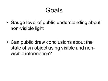 Goals Gauge level of public understanding about non-visible light Can public draw conclusions about the state of an object using visible and non- visible.