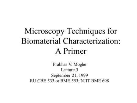 Microscopy Techniques for Biomaterial Characterization: A Primer Prabhas V. Moghe Lecture 3 September 21, 1999 RU CBE 533 or BME 553; NJIT BME 698.