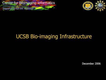 Center for Bioimaging Informatics UCSB Bio-imaging Infrastructure December 2006 Center for Bioimaging Informatics www.bioimage.ucsb.edu Supported by NSF.