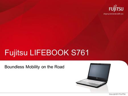 Copyright 2011 FUJITSU Fujitsu LIFEBOOK S761 Boundless Mobility on the Road.