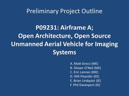 Preliminary Project Outline P09231: Airframe A; Open Architecture, Open Source Unmanned Aerial Vehicle for Imaging Systems A. Matt Greco (ME) B. Shawn.