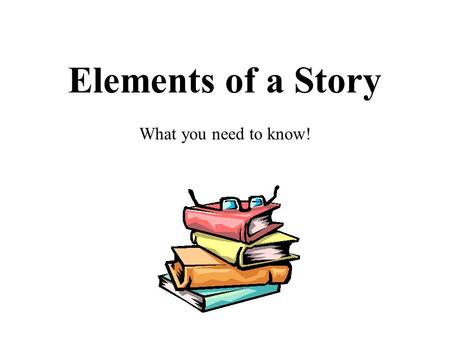 Elements of a Story What you need to know!.