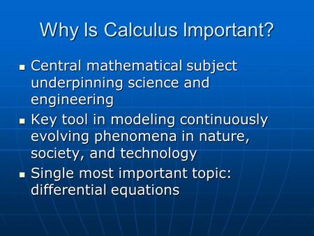 Why Is Calculus Important? Central mathematical subject underpinning science and engineering Central mathematical subject underpinning science and engineering.