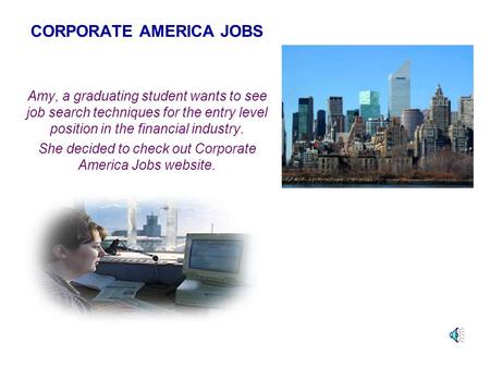 CORPORATE AMERICA JOBS Amy, a graduating student wants to see job search techniques for the entry level position in the financial industry. She decided.