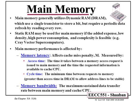 EECC551 - Shaaban #1 Lec # 10 Fall 2003 10-28-2003 Main Memory Main memory generally utilizes Dynamic RAM (DRAM), which use a single transistor to store.