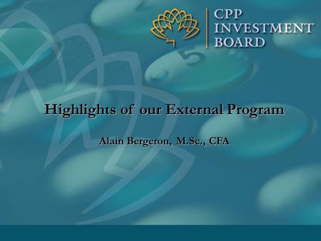 Public Market Investments: External Active Management Program (August, 2005) 1 Highlights of our External Program Alain Bergeron, M.Sc., CFA.