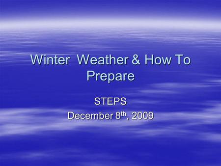 Winter Weather & How To Prepare STEPS December 8 th, 2009.