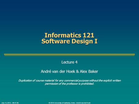 © 2010 University of California, Irvine – André van der Hoek1July 13, 2015 – 06:42:38 Informatics 121 Software Design I Lecture 4 André van der Hoek &