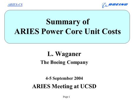 ARIES-CS Page 1 Summary of ARIES Power Core Unit Costs L. Waganer The Boeing Company 4-5 September 2004 ARIES Meeting at UCSD.