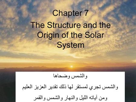 Chapter 7 The Structure and the Origin of the Solar System والشمس وضحاها والشمس تجري لمستقر لها ذلك تقدير العزيز العليم ومن آياته الليل والنهار والشمس.