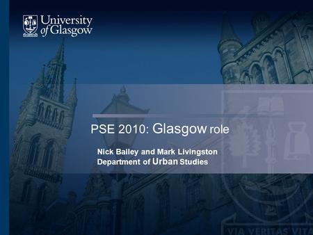 PSE 2010: Glasgow role Nick Bailey and Mark Livingston Department of Urban Studies.