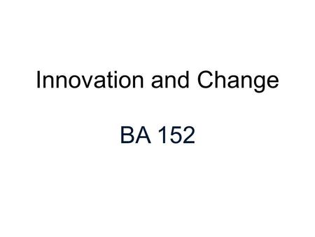 Innovation and Change BA 152. Pressures for Innovation and Change Competition Global Markets Technology New Work Structures Demographics ORGANIZATIONAL.