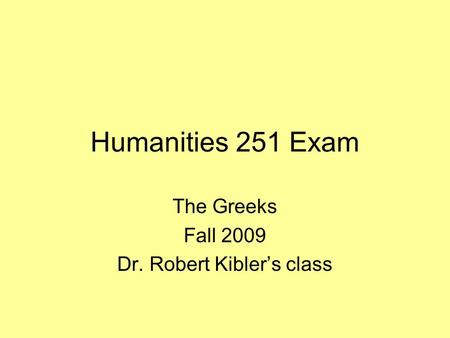 Humanities 251 Exam The Greeks Fall 2009 Dr. Robert Kibler’s class.