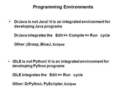 Programming Environments DrJava is not Java! It is an integrated environment for developing Java programs DrJava integrates the Edit => Compile => Run.