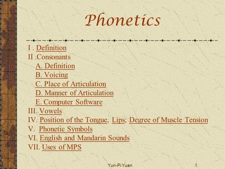 Yun-Pi Yuan1 Phonetics I. DefinitionDefinition II.Consonants A. Definition B. Voicing C. Place of Articulation D. Manner of Articulation E. Computer Software.