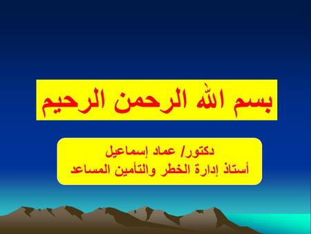 بسم الله الرحمن الرحيم دكتور/ عماد إسماعيل أستاذ إدارة الخطر والتأمين المساعد.