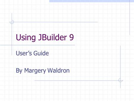 Using JBuilder 9 User’s Guide By Margery Waldron.