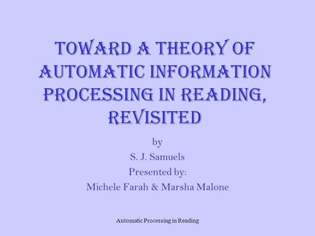 Automatic Processing in Reading Toward a Theory of Automatic Information Processing in Reading, Revisited by S. J. Samuels Presented by: Michele Farah.