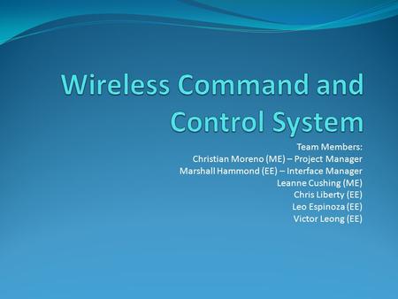 Team Members: Christian Moreno (ME) – Project Manager Marshall Hammond (EE) – Interface Manager Leanne Cushing (ME) Chris Liberty (EE) Leo Espinoza (EE)