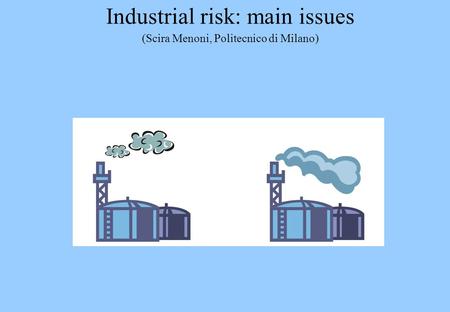 Industrial risk: main issues (Scira Menoni, Politecnico di Milano)