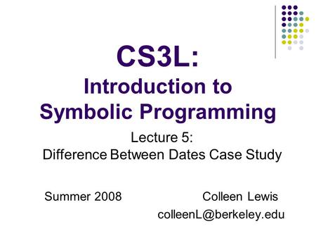 CS3L: Introduction to Symbolic Programming Summer 2008Colleen Lewis Lecture 5: Difference Between Dates Case Study.