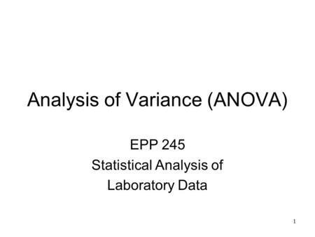 1 Analysis of Variance (ANOVA) EPP 245 Statistical Analysis of Laboratory Data.