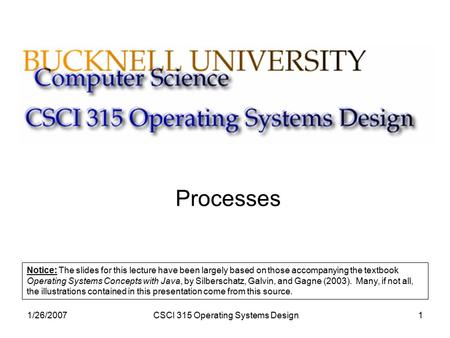 1/26/2007CSCI 315 Operating Systems Design1 Processes Notice: The slides for this lecture have been largely based on those accompanying the textbook Operating.