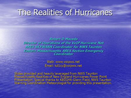 The Realities of Hurricanes Robert D Macedo Director of Operations of the VoIP Hurricane Net ARES SKYWARN Coordinator for NWS Taunton Eastern Massachusetts.