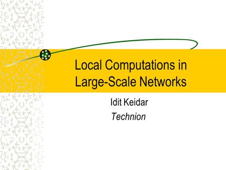 Local Computations in Large-Scale Networks Idit Keidar Technion.