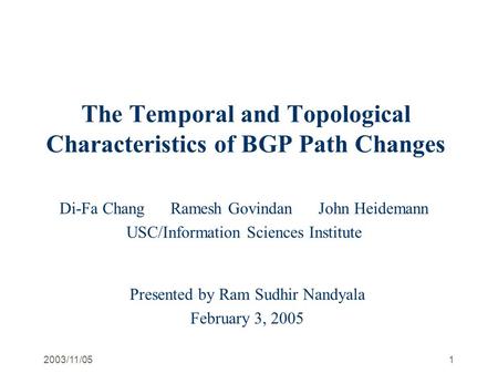 2003/11/051 The Temporal and Topological Characteristics of BGP Path Changes Di-Fa Chang Ramesh Govindan John Heidemann USC/Information Sciences Institute.