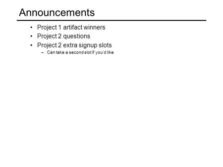 Project 1 artifact winners Project 2 questions Project 2 extra signup slots –Can take a second slot if you’d like Announcements.