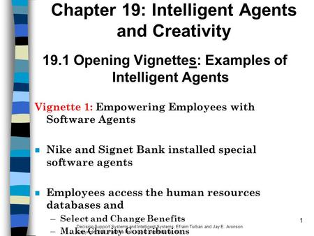 1 Chapter 19: Intelligent Agents and Creativity 19.1 Opening Vignettes: Examples of Intelligent Agents Vignette 1: Empowering Employees with Software Agents.