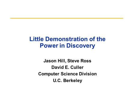 Little Demonstration of the Power in Discovery Jason Hill, Steve Ross David E. Culler Computer Science Division U.C. Berkeley.