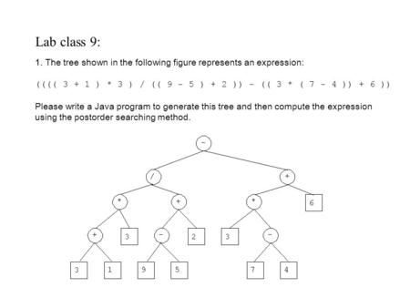 Lab class 9: 1. The tree shown in the following figure represents an expression: (((( 3 + 1 ) * 3 ) / (( 9 - 5 ) + 2 )) - (( 3 * ( 7 - 4 )) + 6 )) Please.