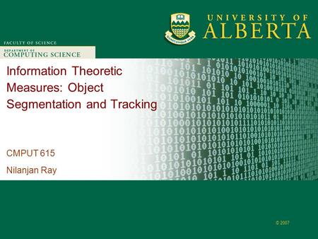 Faculty of Computer Science © 2007 Information Theoretic Measures: Object Segmentation and Tracking CMPUT 615 Nilanjan Ray.