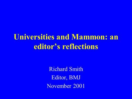 Universities and Mammon: an editor’s reflections Richard Smith Editor, BMJ November 2001.