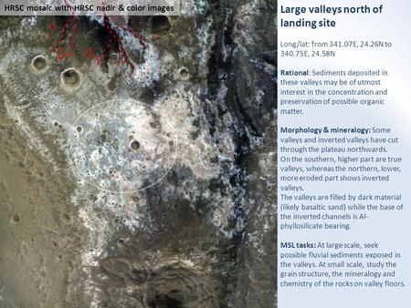 Large valleys north of landing site Long/lat: from 341.07E, 24.26N to 340.75E, 24.58N Rational: Sediments deposited in these valleys may be of utmost interest.