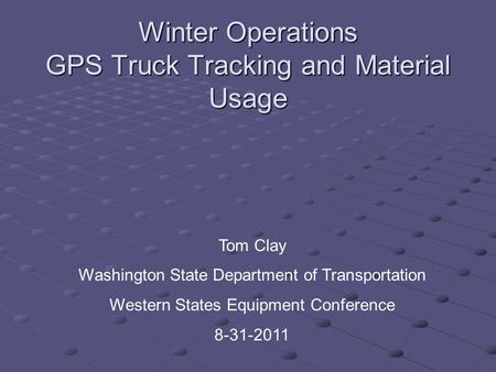 Winter Operations GPS Truck Tracking and Material Usage Tom Clay Washington State Department of Transportation Western States Equipment Conference 8-31-2011.