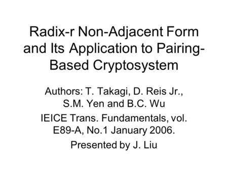 Radix-r Non-Adjacent Form and Its Application to Pairing- Based Cryptosystem Authors: T. Takagi, D. Reis Jr., S.M. Yen and B.C. Wu IEICE Trans. Fundamentals,