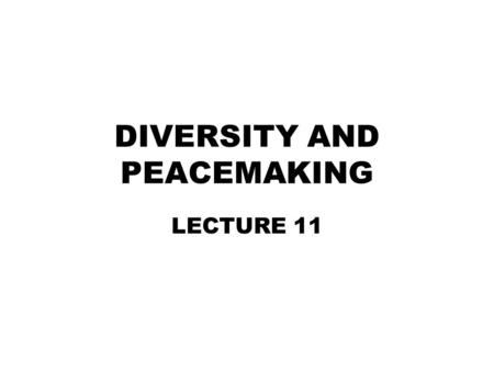 DIVERSITY AND PEACEMAKING LECTURE 11. Peacemaking Although certain psychological forces can breed destructive conflict, we can harness other forces to.