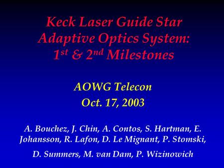 Keck Laser Guide Star Adaptive Optics System: 1 st & 2 nd Milestones AOWG Telecon Oct. 17, 2003 A. Bouchez, J. Chin, A. Contos, S. Hartman, E. Johansson,